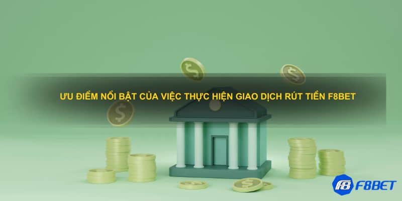 Ưu điểm nổi bật của việc thực hiện giao dịch rút tiền F8BET